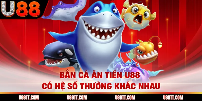 Bắn cá ăn tiền U88 có hệ số thưởng khác nhau