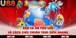 Bắn Cá Ăn Tiền U88 Và Cách Chơi Chuẩn Tăng Điểm Nhanh