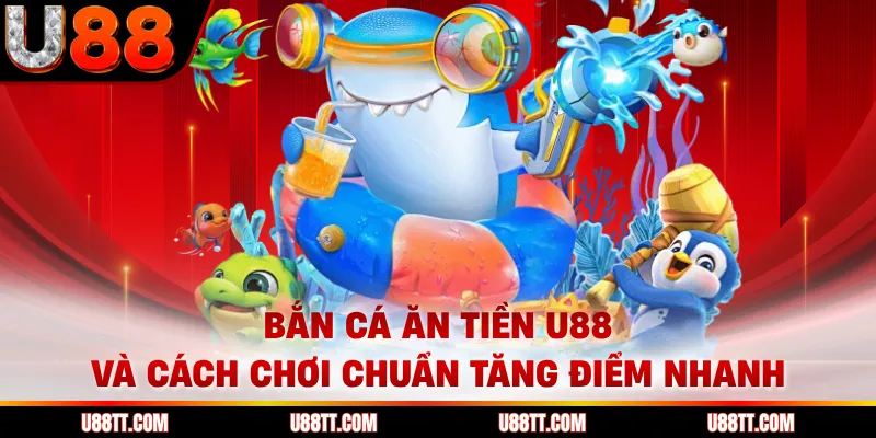 Bắn Cá Ăn Tiền U88 Và Cách Chơi Chuẩn Tăng Điểm Nhanh
