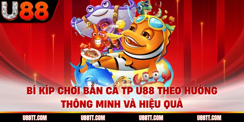 Bí kíp chơi bắn cá TP U88 theo hướng thông minh và hiệu quả 
