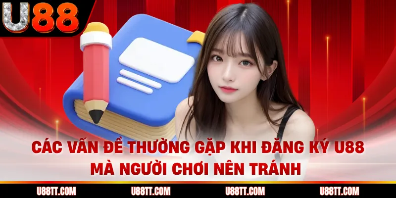 Các vấn đề thường gặp khi đăng ký U88 mà người chơi nên tránh 