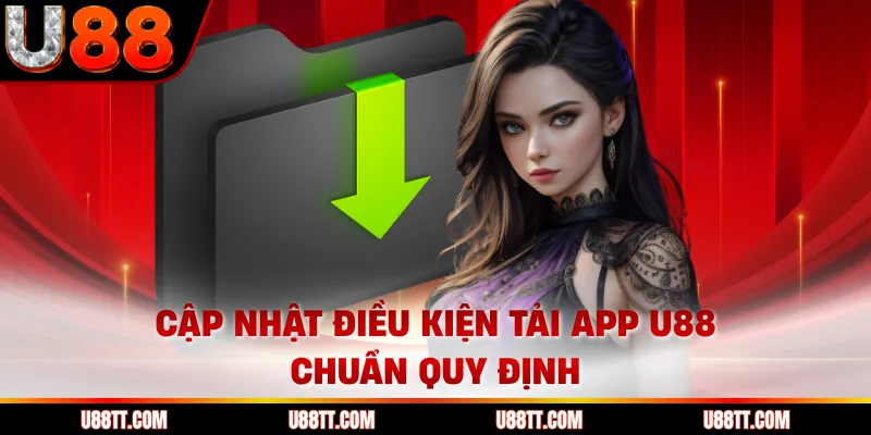Cập nhật điều kiện tải app U88 chuẩn quy định