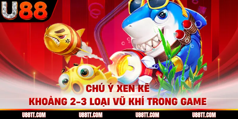 Chú ý xen kẽ khoảng 2-3 loại vũ khí trong game