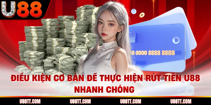 Điều kiện cơ bản để thực hiện rút tiền U88 nhanh chóng 