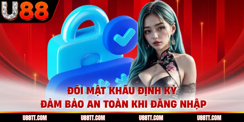 Đổi mật khẩu định kỳ đảm bảo an toàn khi đăng nhập