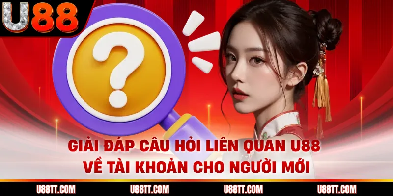 Giải đáp câu hỏi liên quan U88 về tài khoản cho người mới