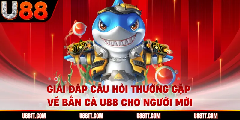 Giải đáp câu hỏi thường gặp về bắn cá U88 cho người mới 