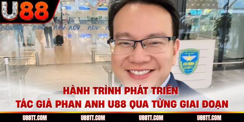 Hành trình phát triển tác giả Phan Anh U88 qua từng giai đoạn