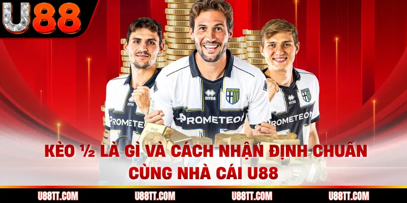 Kèo ½ Là Gì Và Cách Nhận Định Chuẩn Cùng Nhà Cái U88