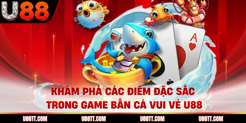 Khám phá các điểm đặc sắc trong game bắn cá vui vẻ U88
