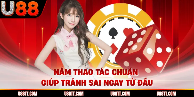 Nắm thao tác chuẩn giúp tránh sai ngay từ đầu
