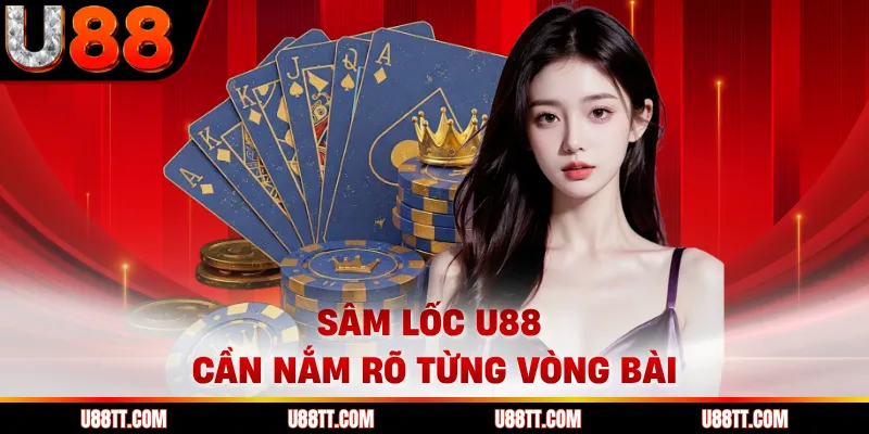 Sâm lốc U88 cần nắm rõ từng vòng bài