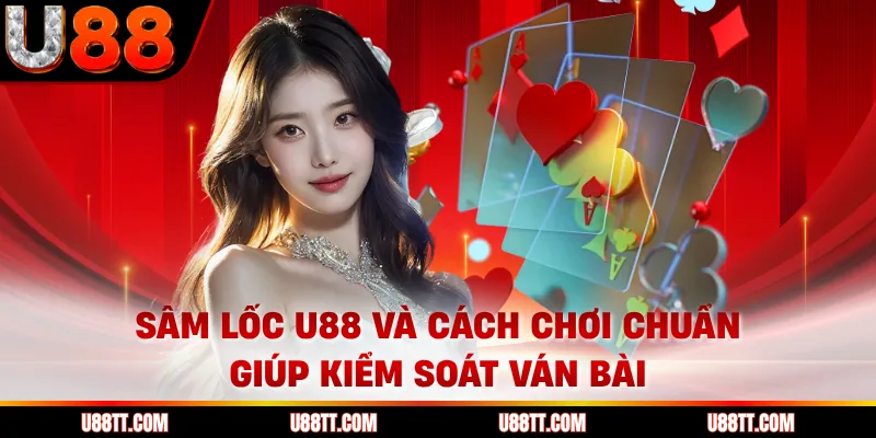Sâm Lốc U88 Và Cách Chơi Chuẩn Giúp Kiểm Soát Ván Bài