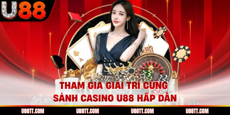 Tham gia giải trí cùng sảnh casino U88 hấp dẫn