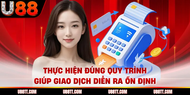 Thực hiện đúng quy trình giúp giao dịch diễn ra ổn định