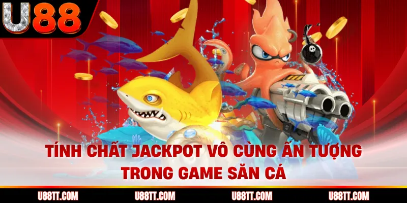 Tính chất Jackpot vô cùng ấn tượng trong game săn cá